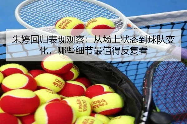 朱婷回归表现观察：从场上状态到球队变化，哪些细节最值得反复看 | jiuyouhui